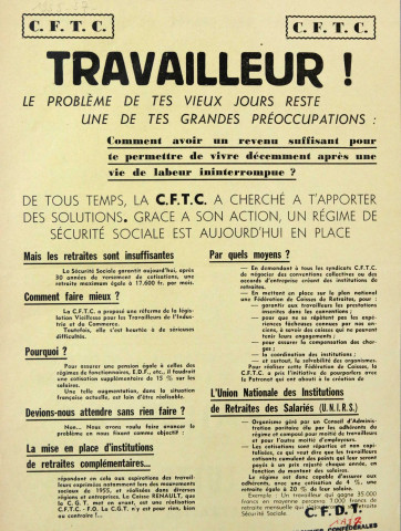 [Recto] Travailleur ! Le problème de tes vieux jours reste une de tes grandes préoccupations... De tous temps, la CFTC a cherché à t'apporter des solutions. Grâce à son action, un régime de Sécurité sociale est aujourd'hui en place... [Verso] L'UNIRS [Union Nationale des Institutions de Retraites des Salariés] est une grande victoire ouvrière, une des plus importantes conquêtes sociales des dix dernières années !... Travailleur ! Fais confiance à la CFTC : rejoins ses rangs ! Avec elle, lutte pour une justice plus grande, pour une véritable Sécurité sociale, pour des retraites décentes !