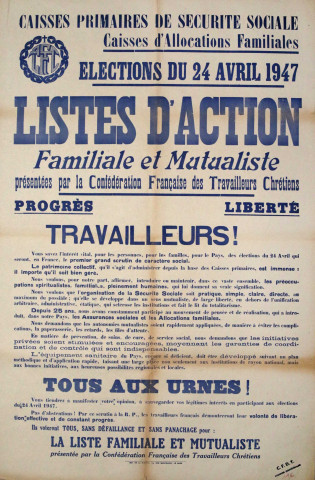 Caisses primaires de Sécurité Sociale. Caisses d'Allocations familiales. Élections du 24 avril 1947. Listes d'actions familiale et mutualiste... Progrès. Liberté. Travailleurs ! [&] Tous aux urnes !... La liste familiale et mutualiste présentée par la Confédération française des travailleurs chrétiens.