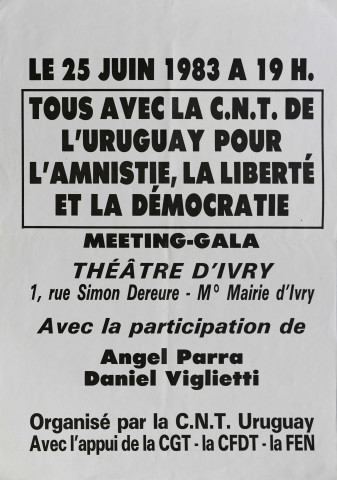 Le 25 juin 1983 à 19h. Tous avec la CNT de l'Uruguay [Convention nationale des travailleurs de l'Uruguay] pour l'amnistie, la liberté et la démocratie. Meeting-gala, Théâtre d'Ivry... Avec la participation de Angel Parra, Daniel Viglietti. Organisé par la CNT Uruguay, avec l'appui de la CGT, la CFDT, la FEN.