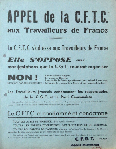 [Recto] Appel de la CFTC aux travailleurs de France. Elle s'oppose aux manifestations que la CGT voudrait organiser. Non ! Ne sont pas des fascistes les travailleurs hongrois, le peuple de Hongrie, les salariés de France qui affirment leur solidarité avec eux, ils clament leur amour de la liberté et leur volonté de justice ! Les travailleurs français condamnent les responsables de la CGT et le Parti Communiste... La CFTC a condamnée et condamne tous les actes de violence... Toutes les formes d'oppression, d'exploitation et de mensonge. Toutes les formes de fascisme... [Verso] La CFTC rappelle que tous les hommes, tous les peuples, toutes les nations, sont égaux... Algérie... Moyen-Orient [Israël-Palestine]... Hongrie... La CFTC s'est toujours opposée à l'exploitation de l'homme par le capital, par une classe, au nom de l'Etat... Venez travailler avec nous dans nos syndicats...