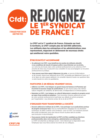 [Recto] Rejoignez le 1er syndicat de France !... Présente sur tout le territoire, la CFDT compte plus de 623 000 adhérents... Être écouté et accompagné... Participer à un réseau vraiment social... S'engager pour transformer la société... [Verso] L'adhésion à la CFDT est anonyme : l'employeur n'est pas tenu au courant... Adhérez en ligne en quelques clics sur : cfdt.fr/adhesion... Vous souhaitez être contacté par la CFDT : ...