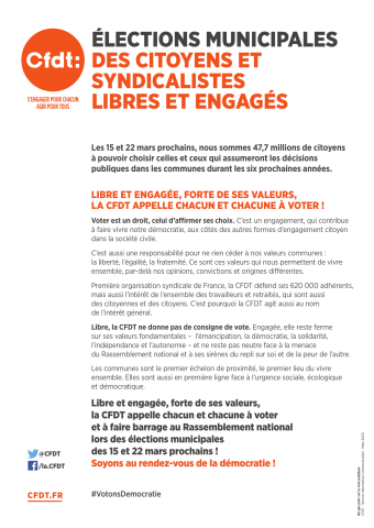 Élections municipales. Des citoyens et syndicalistes libres et engagés... Libre et engagée, forte de ses valeurs, la CFDT appelle chacun et chacune à voter !... Libre et engagée, forte de ses valeurs, la CFDT appelle chacun et chacune à voter et à faire barrage au Rassemblement national lors des élections municipales des 15 et 22 mars prochains ! Soyons au rendez-vous de la démocratie !