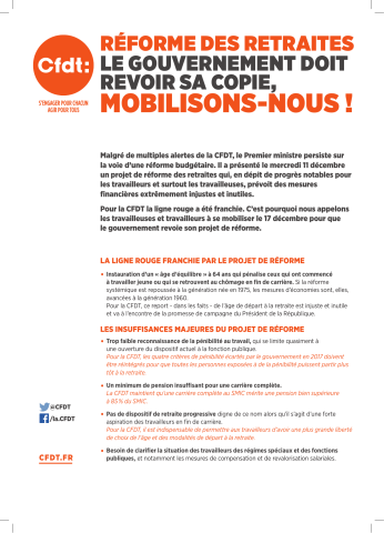 [Recto] Réforme des retraites. Le gouvernement doit revoir sa copie, mobilisons-nous !... La ligne rouge franchie par le projet de réforme... Les insuffisances majeures du projet de réforme... [Verso] Les progrès apportés par le projet de réforme& La CFDT appelle ses adhérents et l'ensemble des travailleurs à se mobiliser pour que le gouvernement revoit son projet de réforme avec : ... Mobilisons-nous toutes et tous le 17 décembre pour amener le gouvernement à revoir sa copie et faire gagner la justice sociale !